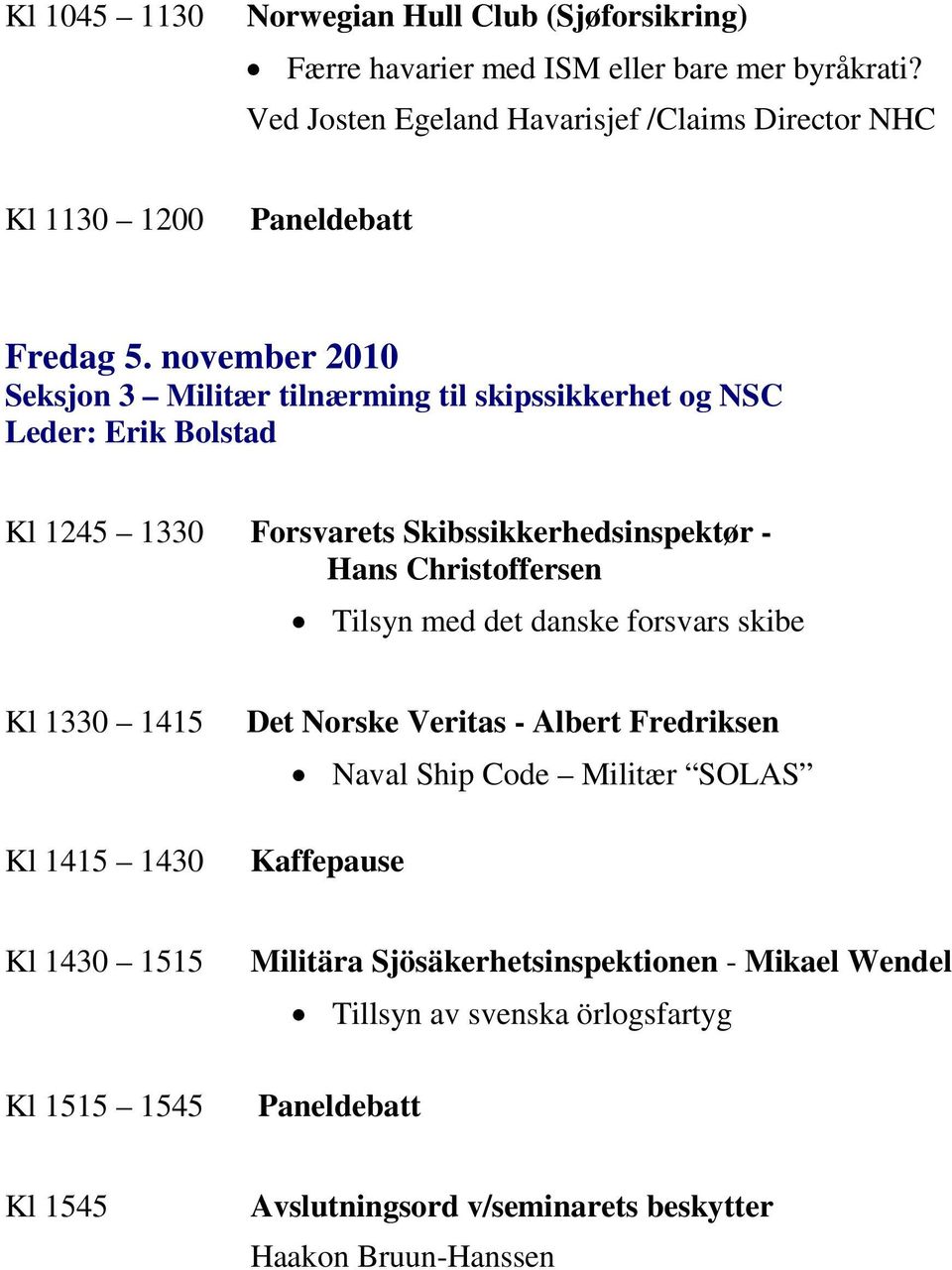 november 2010 Seksjon 3 Militær tilnærming til skipssikkerhet og NSC Leder: Erik Bolstad Kl 1245 1330 Forsvarets Skibssikkerhedsinspektør - Hans Christoffersen Tilsyn