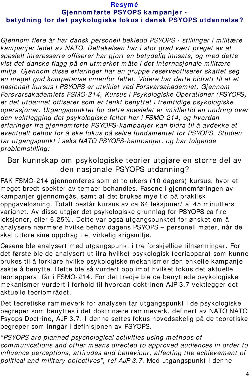 Deltakelsen har i stor grad vært preget av at spesielt interesserte offiserer har gjort en betydelig innsats, og med dette vist det danske flagg på en utmerket måte i det internasjonale militære