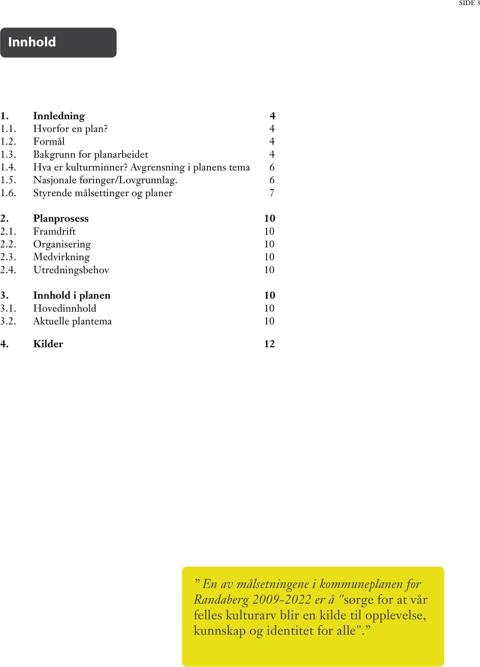 2. Organisering 10 2.3. Medvirkning 10 2.4. Utredningsbehov 10 3. Innhold i planen 10 3.1. Hovedinnhold 10 3.2. Aktuelle plantema 10 4.