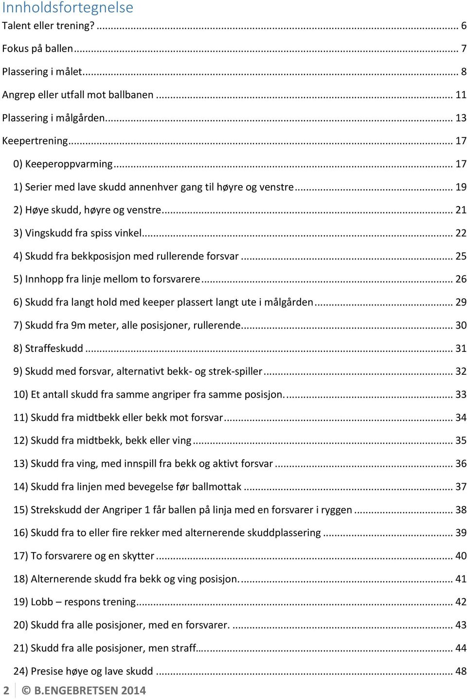 .. 25 5) Innhopp fra linje mellom to forsvarere... 26 6) Skudd fra langt hold med keeper plassert langt ute i målgården... 29 7) Skudd fra 9m meter, alle posisjoner, rullerende... 30 8) Straffeskudd.