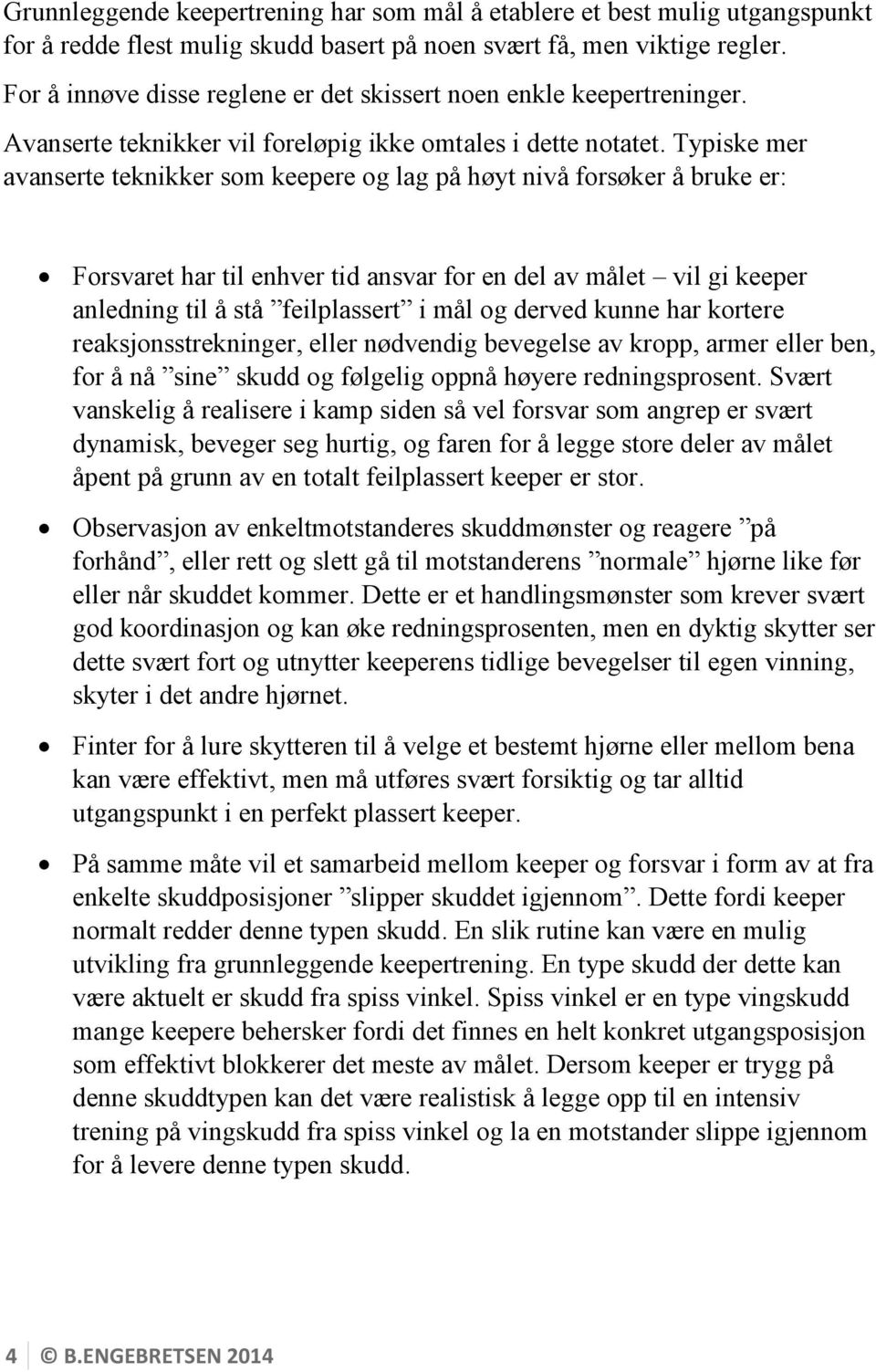 Typiske mer avanserte teknikker som keepere og lag på høyt nivå forsøker å bruke er: Forsvaret har til enhver tid ansvar for en del av målet vil gi keeper anledning til å stå feilplassert i mål og