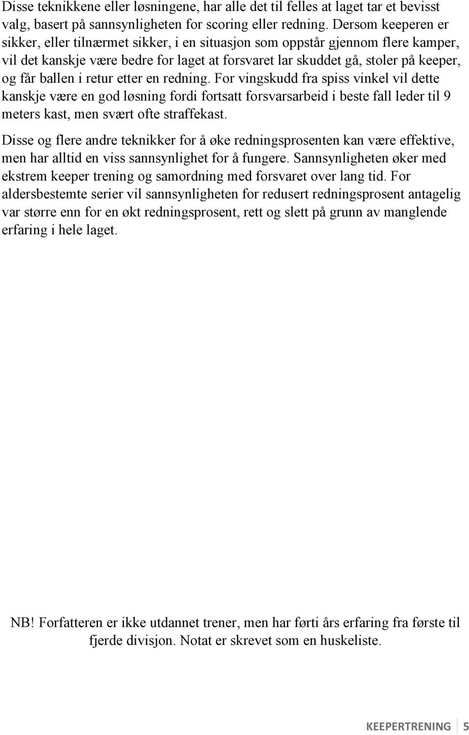 retur etter en redning. For vingskudd fra spiss vinkel vil dette kanskje være en god løsning fordi fortsatt forsvarsarbeid i beste fall leder til 9 meters kast, men svært ofte straffekast.