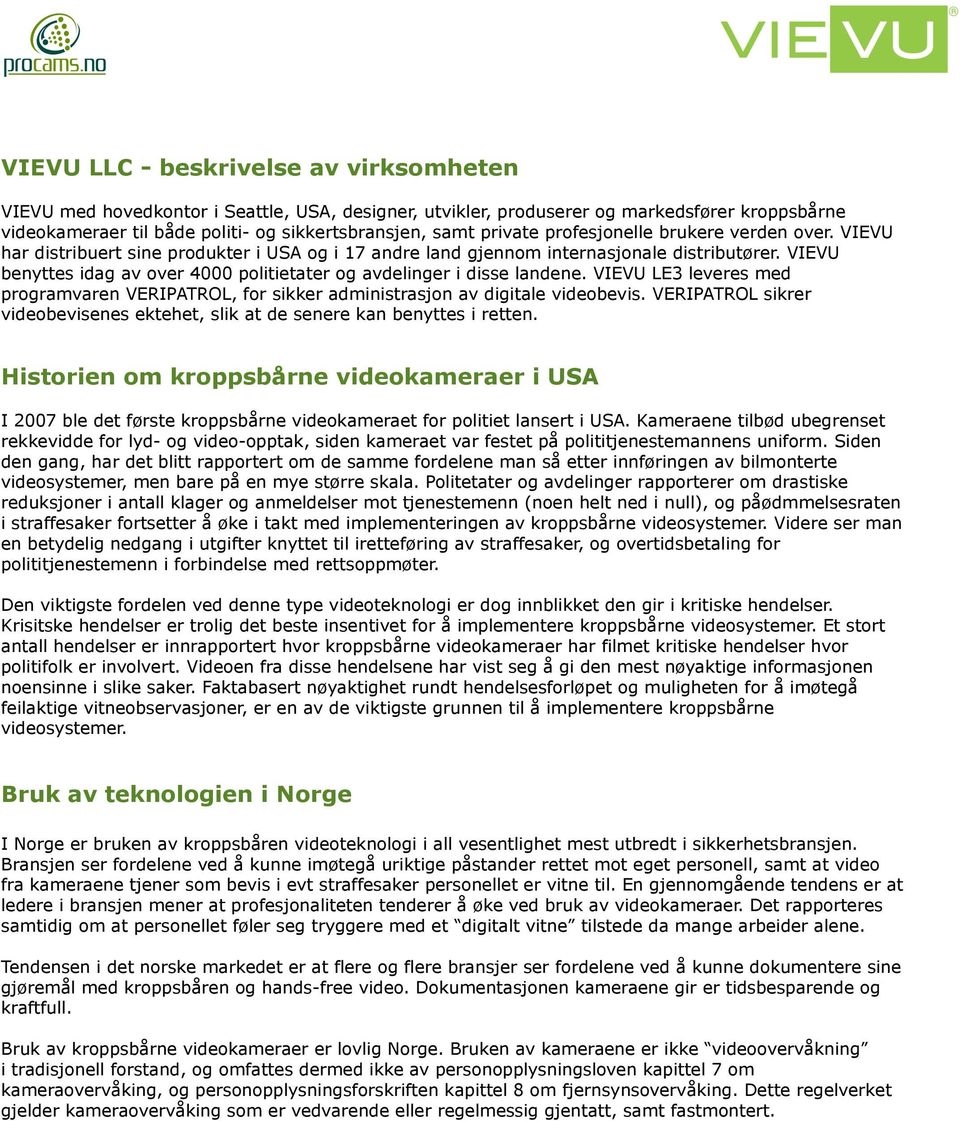 VIEVU benyttes idag av over 4000 politietater og avdelinger i disse landene. VIEVU LE3 leveres med programvaren VERIPATROL, for sikker administrasjon av digitale videobevis.