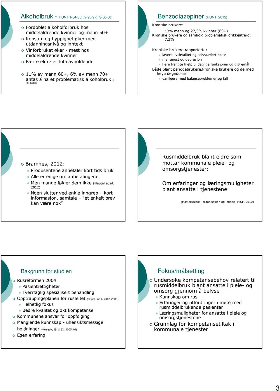 27,5% kvinner (60+) Kroniske brukere og samtidig problematisk drikkeatferd: 7,3% Kroniske brukere rapporterte: lavere livskvalitet og selvvurdert helse mer angst og depresjon flere trengte hjelp til