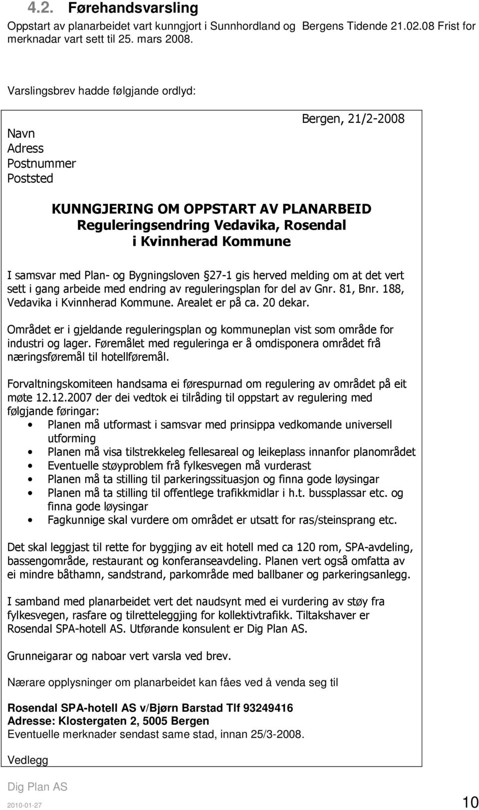 Plan- og Bygningsloven 27-1 gis herved melding om at det vert sett i gang arbeide med endring av reguleringsplan for del av Gnr. 81, Bnr. 188, Vedavika i Kvinnherad Kommune. Arealet er på ca.