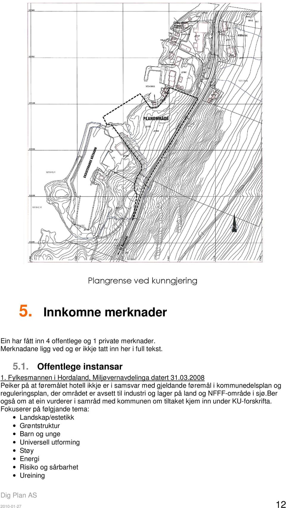 2008 Peiker på at føremålet hotell ikkje er i samsvar med gjeldande føremål i kommunedelsplan og reguleringsplan, der området er avsett til industri og lager på land og