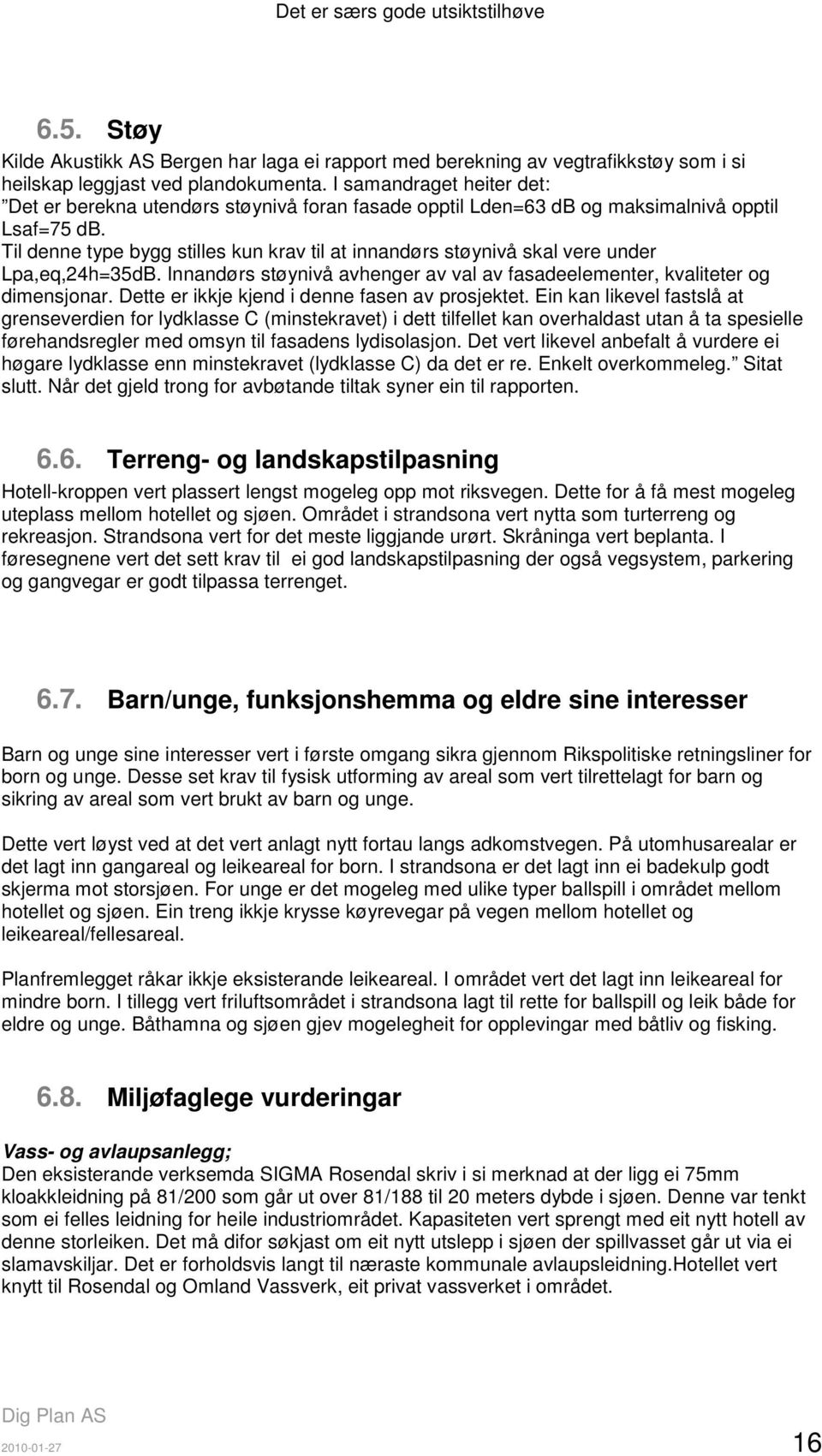 Til denne type bygg stilles kun krav til at innandørs støynivå skal vere under Lpa,eq,24h=35dB. Innandørs støynivå avhenger av val av fasadeelementer, kvaliteter og dimensjonar.