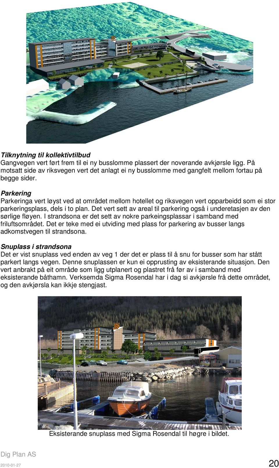 Parkering Parkeringa vert løyst ved at området mellom hotellet og riksvegen vert opparbeidd som ei stor parkeringsplass, dels i to plan.