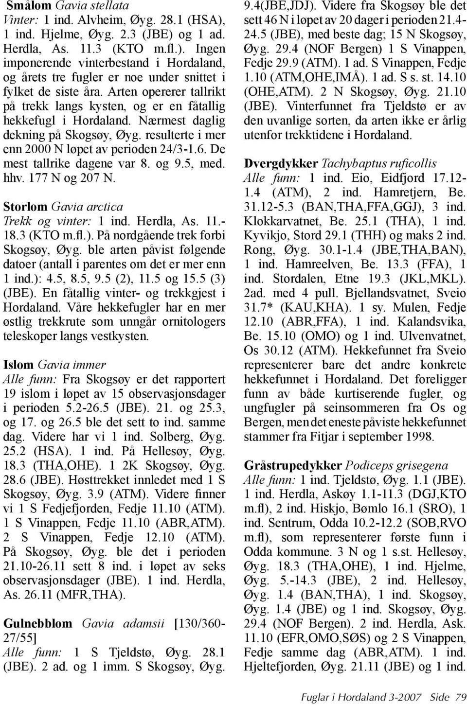 De mest tallrike dagene var 8. og 9.5, med. hhv. 177 N og 207 N. Storlom Gavia arctica Trekk og vinter: 1 ind. Herdla, As. 11.- 18.3 (KTO m.fl.). På nordgående trek forbi Skogsøy, Øyg.