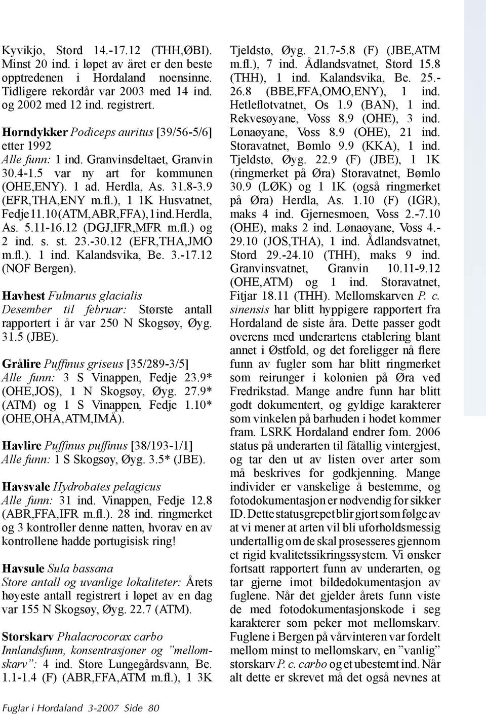 ), 1 1K Husvatnet, Fedje 11.10 (ATM,ABR,FFA), 1 ind. Herdla, As. 5.11-16.12 (DGJ,IFR,MFR m.fl.) og 2 ind. s. st. 23.-30.12 (EFR,THA,JMO m.fl.). 1 ind. Kalandsvika, Be. 3.-17.12 (NOF Bergen).