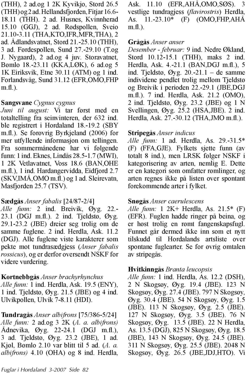 Forlandsvåg, Sund 31.12 (EFR,OMO,FHP m.fl.). Sangsvane Cygnus cygnus Juni til august: Vi tar først med en totaltelling fra seinvinteren, der 632 ind. ble registrert i Hordaland 18.-19.2 (SBY m.fl.). Se forøvrig Byrkjeland (2006) for mer utfyllende informasjon om tellingen.