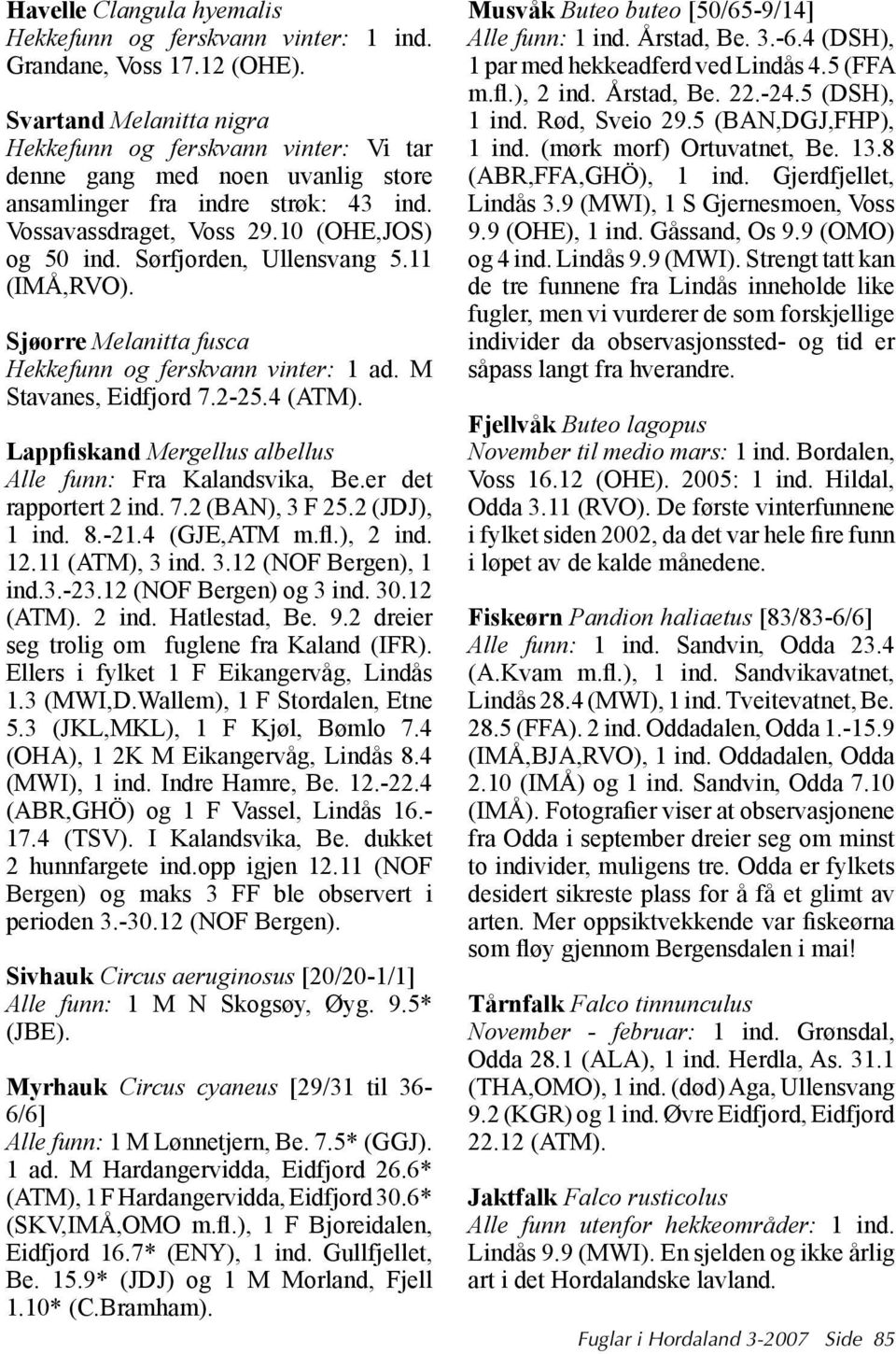 Sørfjorden, Ullensvang 5.11 (IMÅ,RVO). Sjøorre Melanitta fusca Hekkefunn og ferskvann vinter: 1 ad. M Stavanes, Eidfjord 7.2-25.4 (ATM). Lappfiskand Mergellus albellus Alle funn: Fra Kalandsvika, Be.