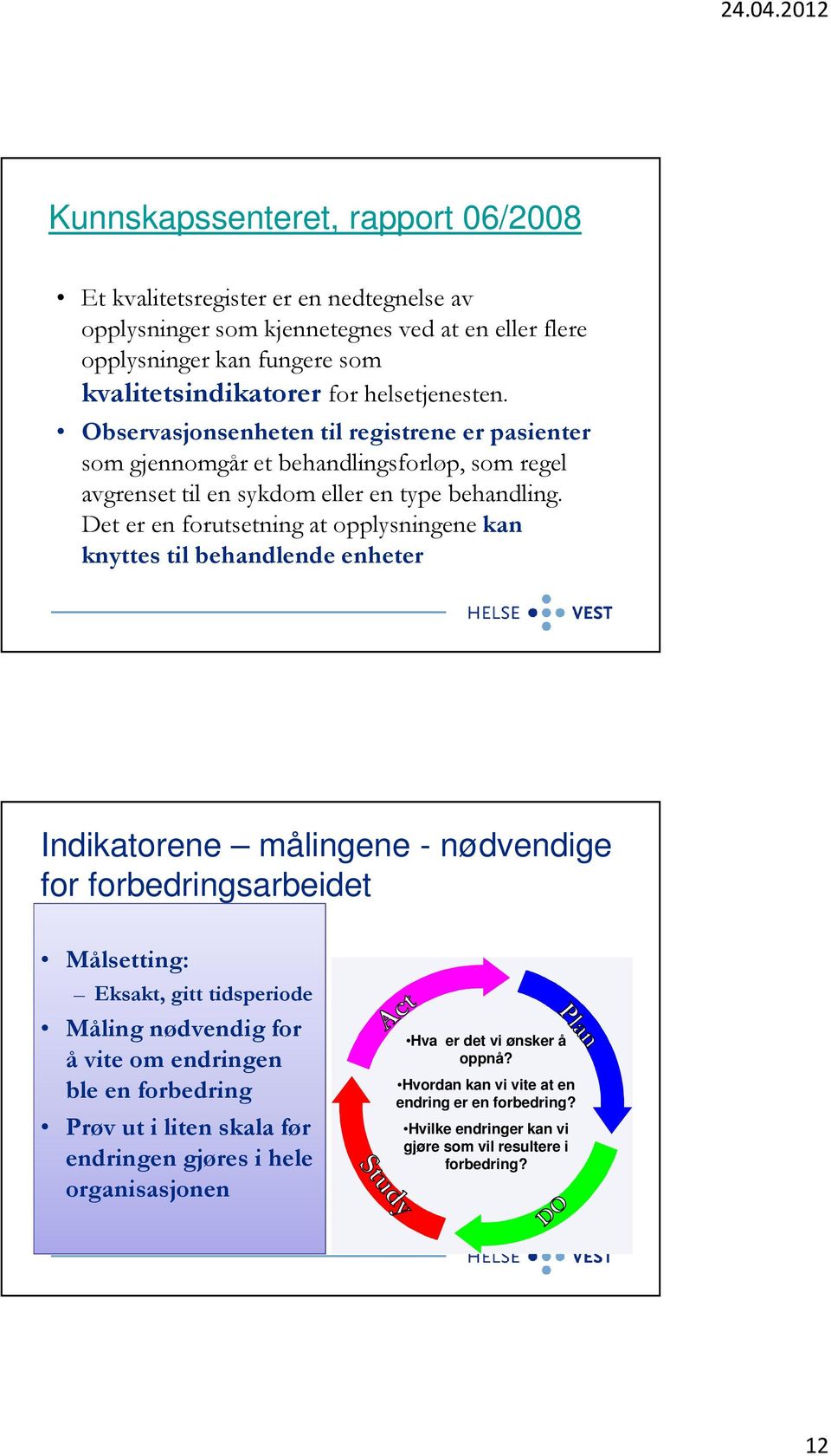 Det er en forutsetning at opplysningene kan knyttes til behandlende enheter Indikatorene målingene - nødvendige for forbedringsarbeidet Målsetting: Eksakt, gitt tidsperiode Måling nødvendig for å