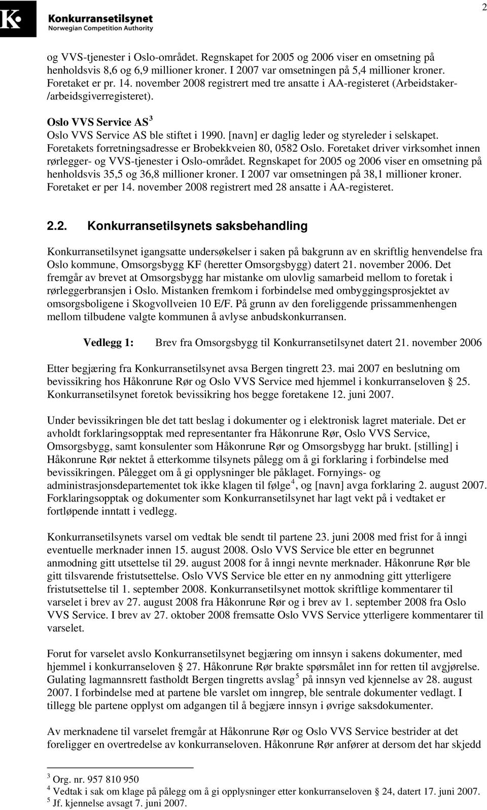 [navn] er daglig leder og styreleder i selskapet. Foretakets forretningsadresse er Brobekkveien 80, 0582 Oslo. Foretaket driver virksomhet innen rørlegger- og VVS-tjenester i Oslo-området.