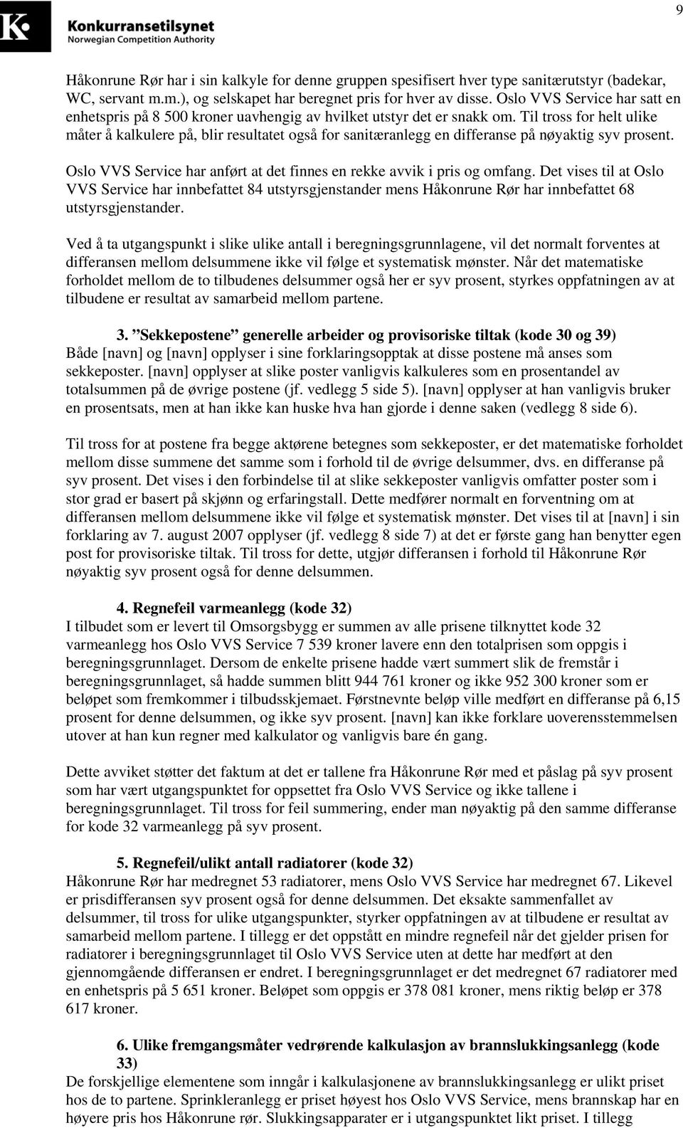 Til tross for helt ulike måter å kalkulere på, blir resultatet også for sanitæranlegg en differanse på nøyaktig syv prosent. Oslo VVS Service har anført at det finnes en rekke avvik i pris og omfang.