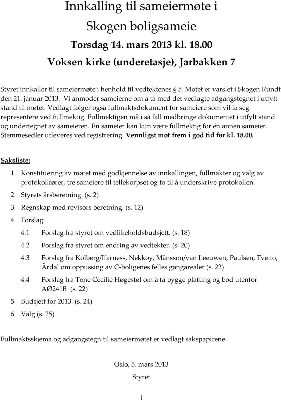 Vedlagt følger også fullmaktsdokument for sameiere som vil la seg representere ved fullmektig. Fullmektigen må i så fall medbringe dokumentet i utfylt stand og undertegnet av sameieren.