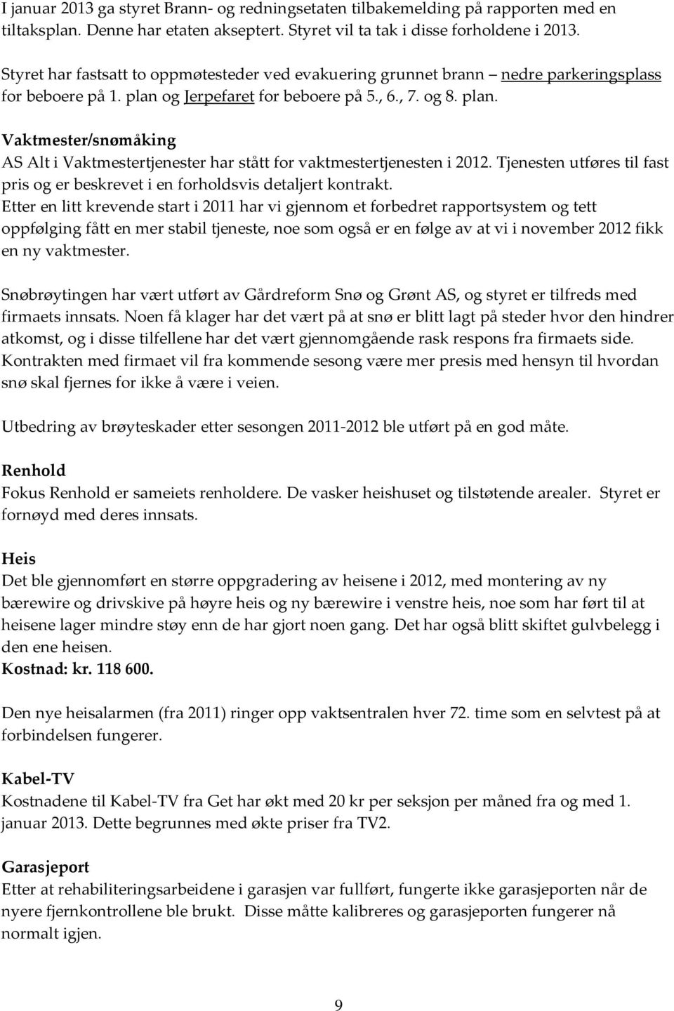 og Jerpefaret for beboere på 5., 6., 7. og 8. plan. Vaktmester/snømåking AS Alt i Vaktmestertjenester har stått for vaktmestertjenesten i 2012.