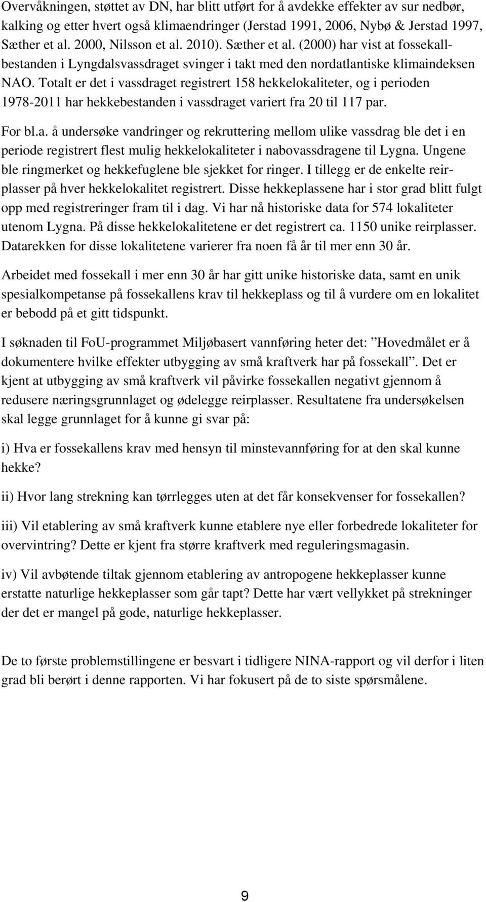 Totalt er det i vassdraget registrert 158 hekkelokaliteter, og i perioden 1978-2011 har hekkebestanden i vassdraget variert fra 20 til 117 par. For bl.a. å undersøke vandringer og rekruttering mellom ulike vassdrag ble det i en periode registrert flest mulig hekkelokaliteter i nabovassdragene til Lygna.