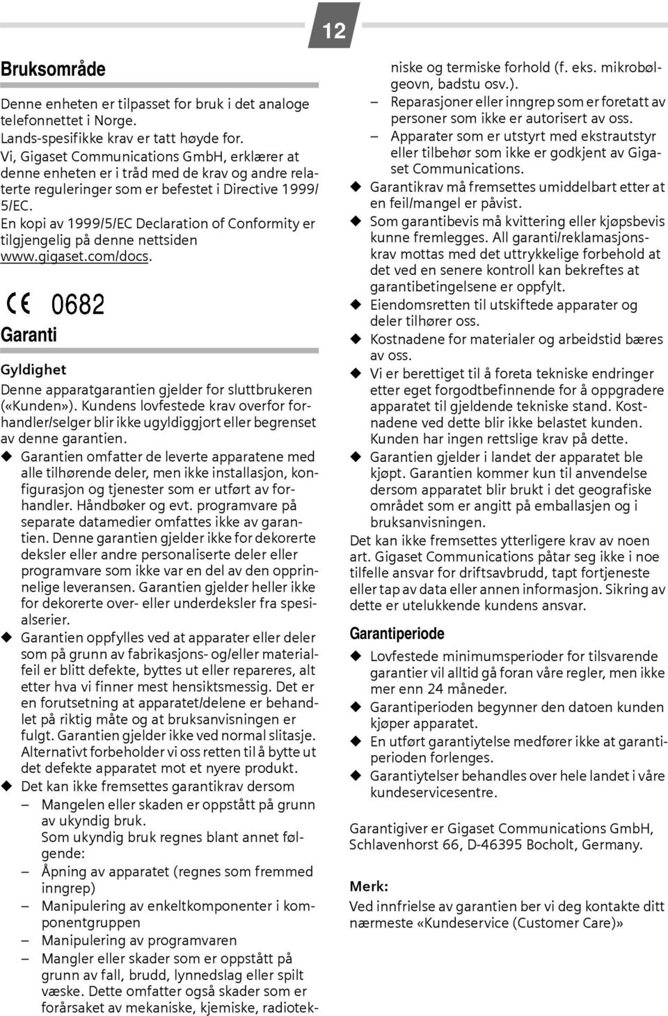 En kopi av 1999/5/EC Declaration of Conformity er tilgjengelig på denne nettsiden www.gigaset.com/docs. Garanti Gyldighet Denne apparatgarantien gjelder for sluttbrukeren («Kunden»).