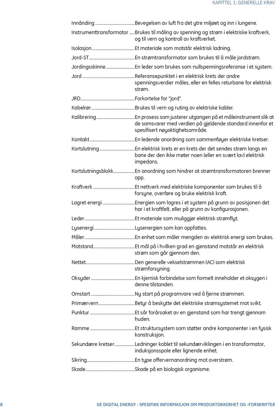 ..En strømtransformator som brukes til å måle jordstrøm. Jordingsskinne...En leder som brukes som nullspenningsreferanse i et system. Jord...Referansepunktet i en elektrisk krets der andre spenningsverdier måles, eller en felles returbane for elektrisk strøm.