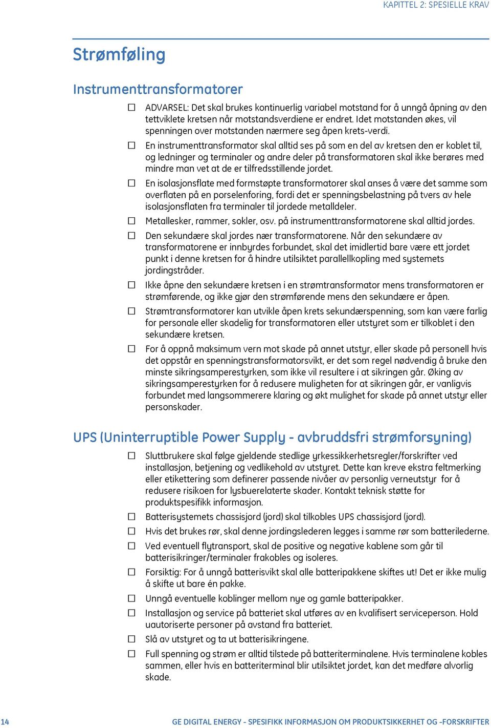 En instrumenttransformator skal alltid ses på som en del av kretsen den er koblet til, og ledninger og terminaler og andre deler på transformatoren skal ikke berøres med mindre man vet at de er