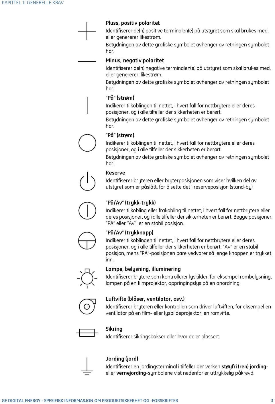 Minus, negativ polaritet Identifiserer de(n) negative terminalen(e) på utstyret som skal brukes med, eller genererer, likestrøm.