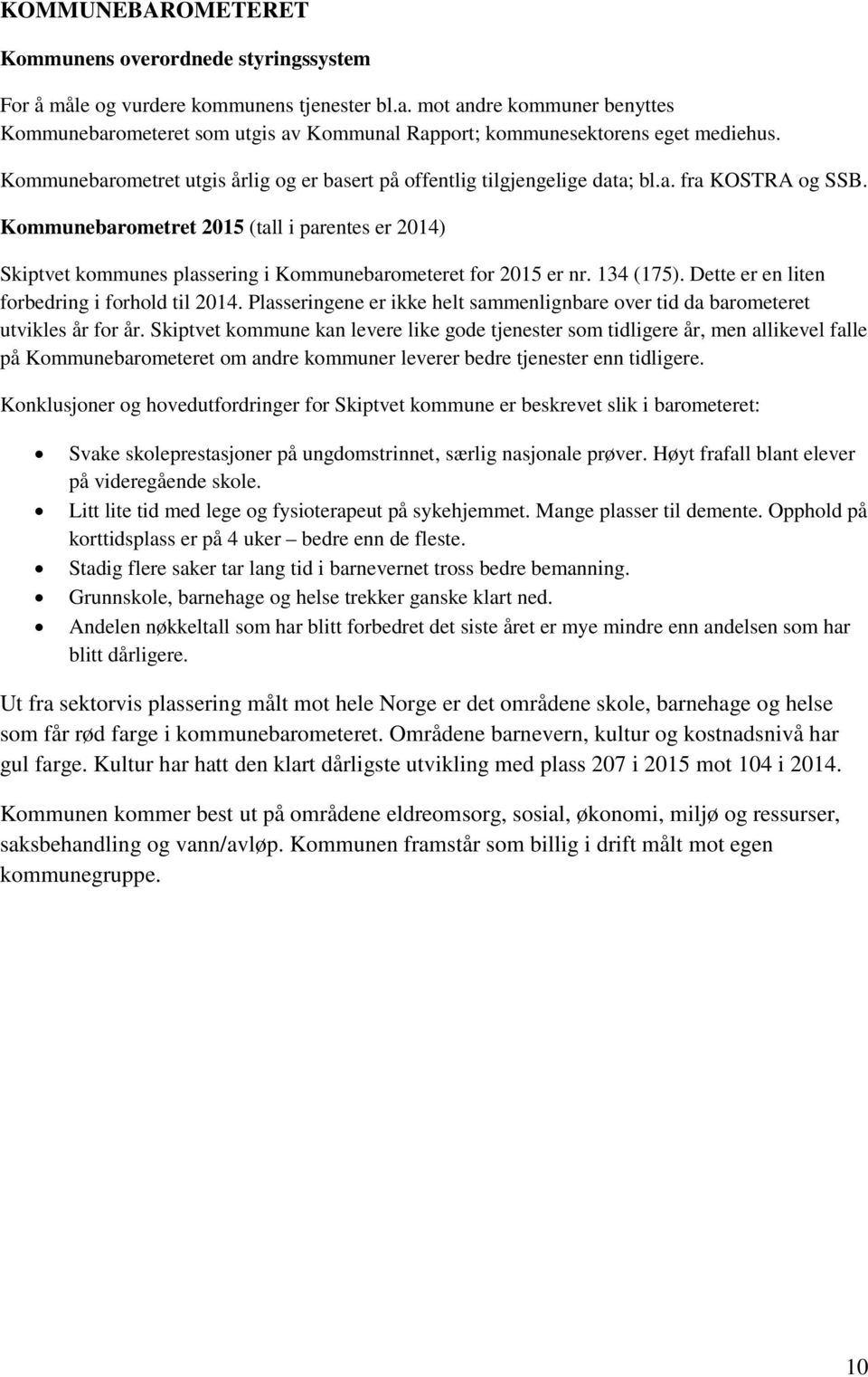 Kommunebarometret 2015 (tall i parentes er 2014) Skiptvet kommunes plassering i Kommunebarometeret for 2015 er nr. 134 (175). Dette er en liten forbedring i forhold til 2014.