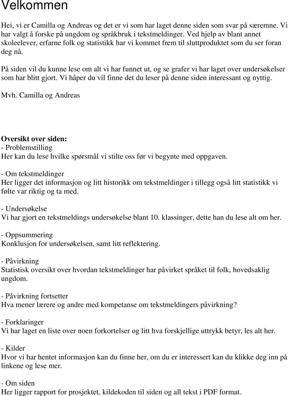 På siden vil du kunne lese om alt vi har funnet ut, og se grafer vi har laget over undersøkelser som har blitt gjort. Vi håper du vil finne det du leser på denne siden interessant og nyttig. Mvh.