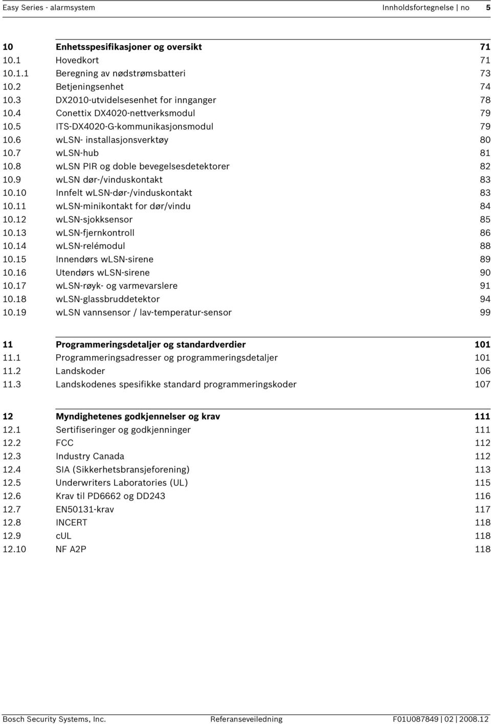 8 wlsn PIR og doble bevegelsesdetektorer 82 10.9 wlsn dør-/vinduskontakt 83 10.10 Innfelt wlsn-dør-/vinduskontakt 83 10.11 wlsn-minikontakt for dør/vindu 84 10.12 wlsn-sjokksensor 85 10.