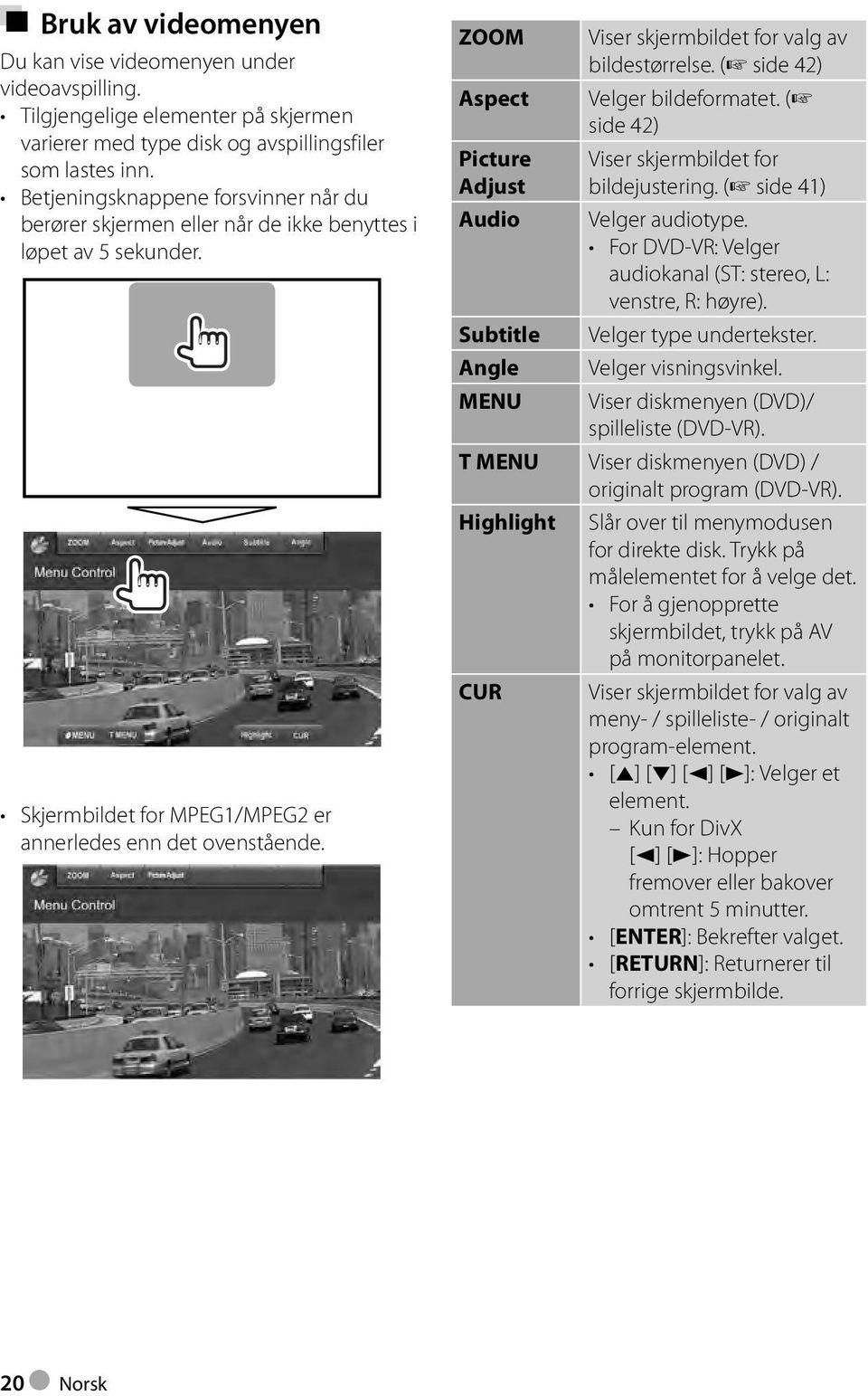 ZOOM Viser skjermbildet for valg av bildestørrelse. ( side 42) Aspect Velger bildeformatet. ( side 42) Picture Adjust Audio Subtitle Angle MENU Viser skjermbildet for bildejustering.