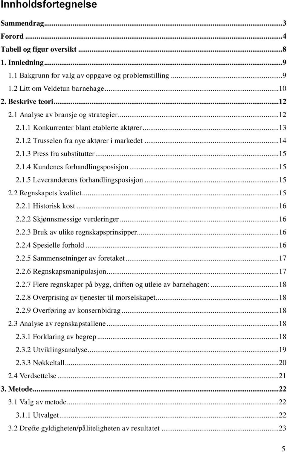 1.4 Kundenes forhandlingsposisjon... 15 2.1.5 Leverandørens forhandlingsposisjon... 15 2.2 Regnskapets kvalitet... 15 2.2.1 Historisk kost... 16 2.2.2 Skjønnsmessige vurderinger... 16 2.2.3 Bruk av ulike regnskapsprinsipper.