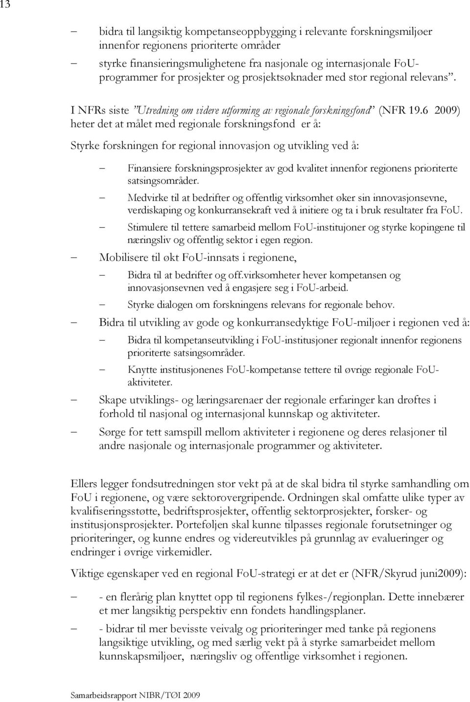 6 2009) heter det at målet med regionale forskningsfond er å: Styrke forskningen for regional innovasjon og utvikling ved å: Finansiere forskningsprosjekter av god kvalitet innenfor regionens