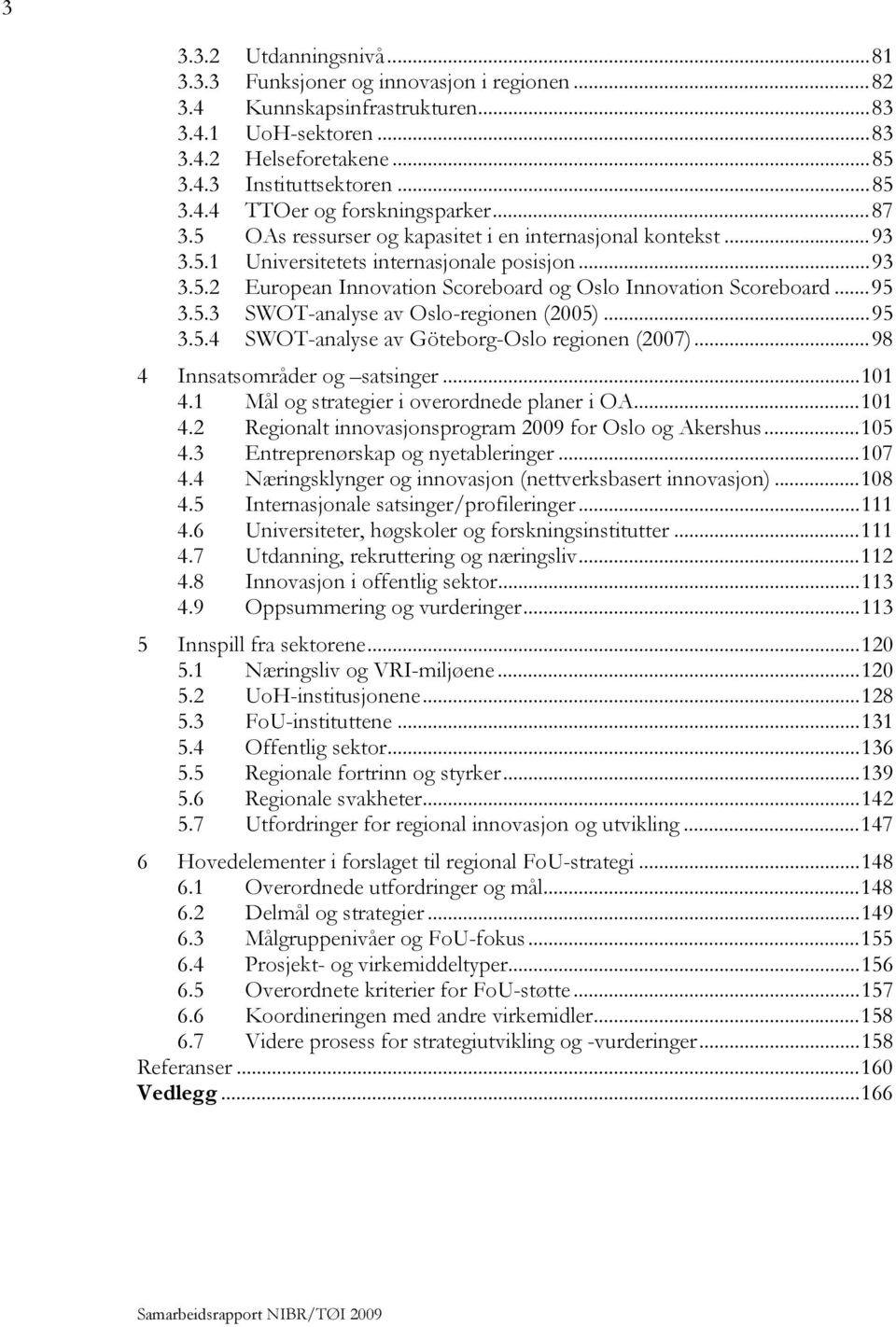 ..95 3.5.4 SWOT-analyse av Göteborg-Oslo regionen (2007)...98 4 Innsatsområder og satsinger...101 4.1 Mål og strategier i overordnede planer i OA...101 4.2 Regionalt innovasjonsprogram 2009 for Oslo og Akershus.