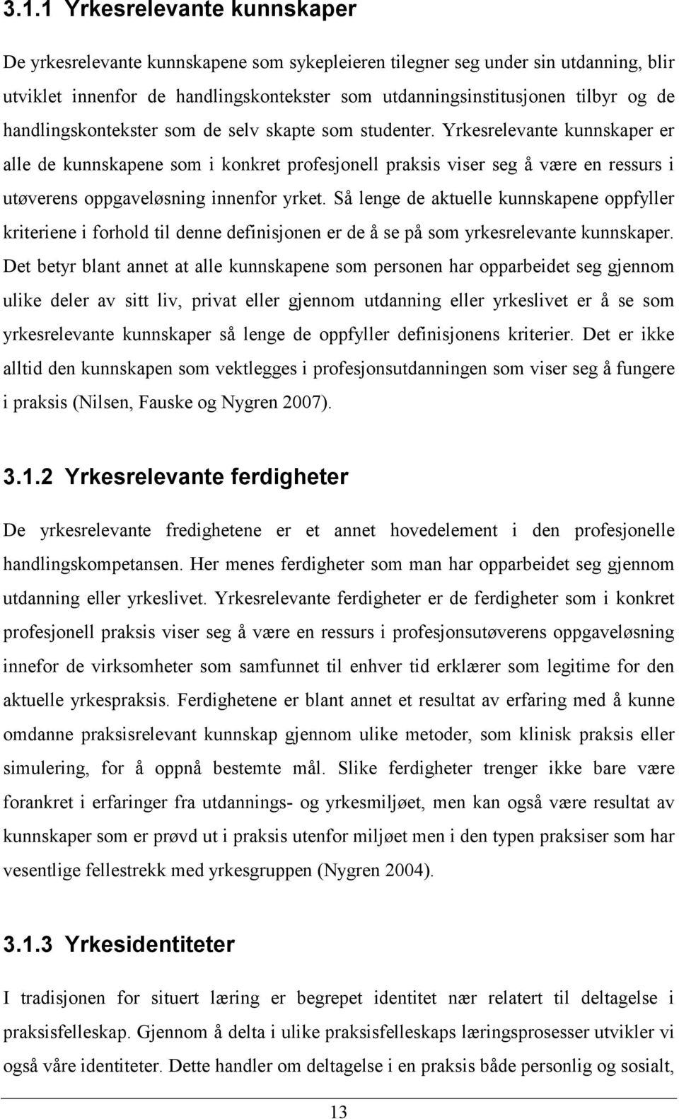 Yrkesrelevante kunnskaper er alle de kunnskapene som i konkret profesjonell praksis viser seg å være en ressurs i utøverens oppgaveløsning innenfor yrket.