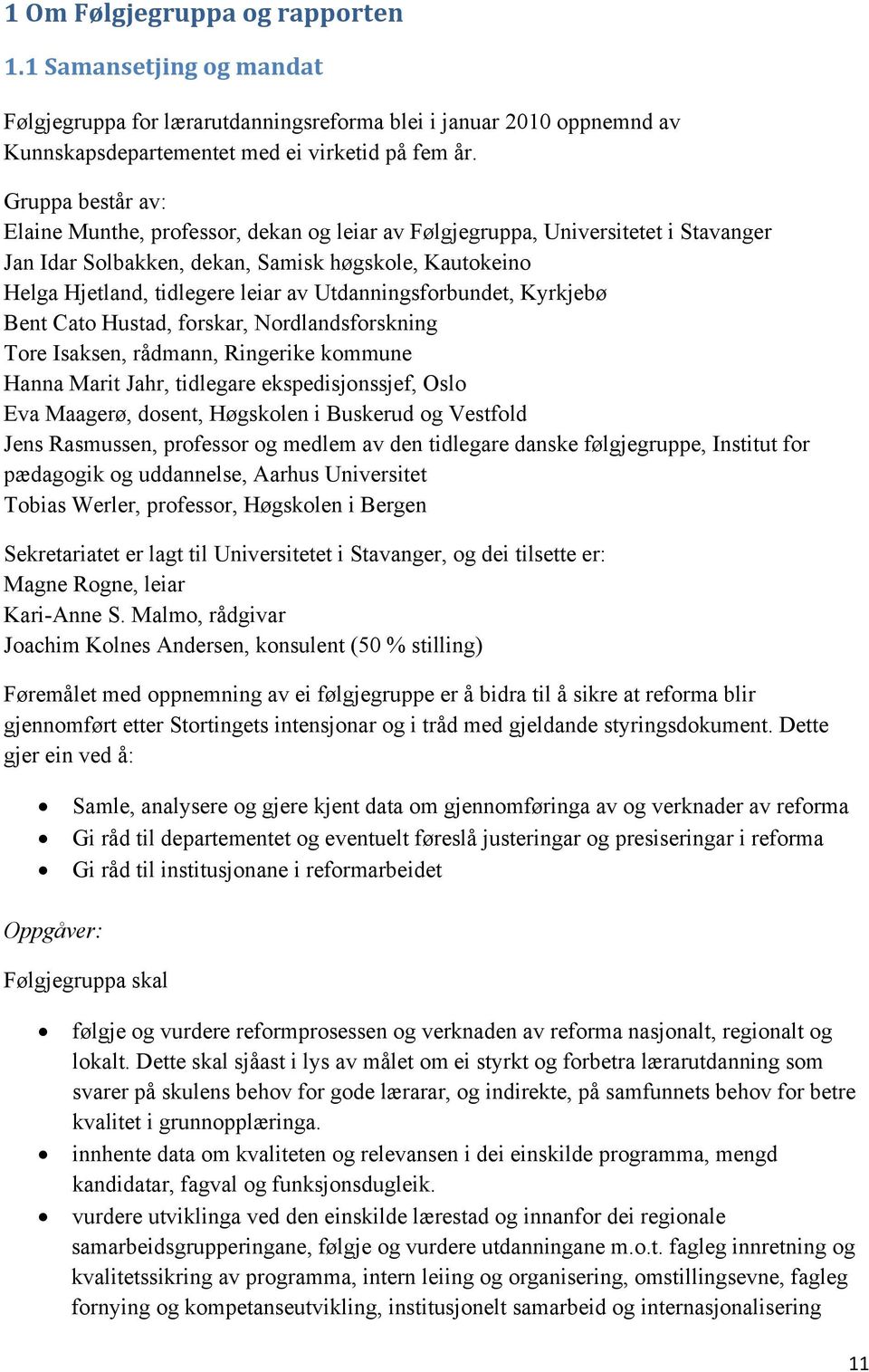 Utdanningsforbundet, Kyrkjebø Bent Cato Hustad, forskar, Nordlandsforskning Tore Isaksen, rådmann, Ringerike kommune Hanna Marit Jahr, tidlegare ekspedisjonssjef, Oslo Eva Maagerø, dosent, Høgskolen