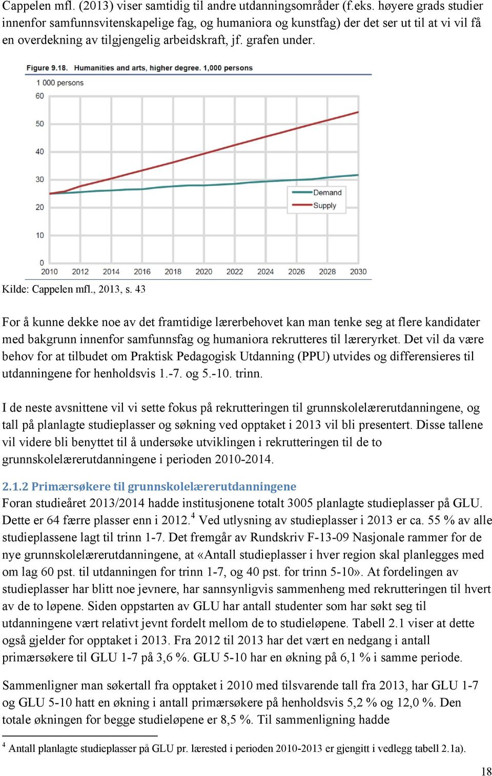 , 2013, s. 43 For å kunne dekke noe av det framtidige lærerbehovet kan man tenke seg at flere kandidater med bakgrunn innenfor samfunnsfag og humaniora rekrutteres til læreryrket.