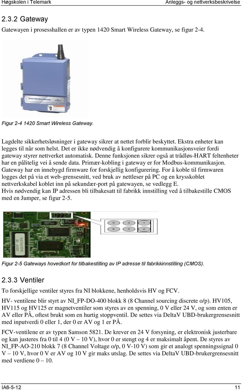 Det er ikke nødvendig å konfigurere kommunikasjonsveier fordi gateway styrer nettverket automatisk. Denne funksjonen sikrer også at trådløs-hart feltenheter har en pålitelig vei å sende data.