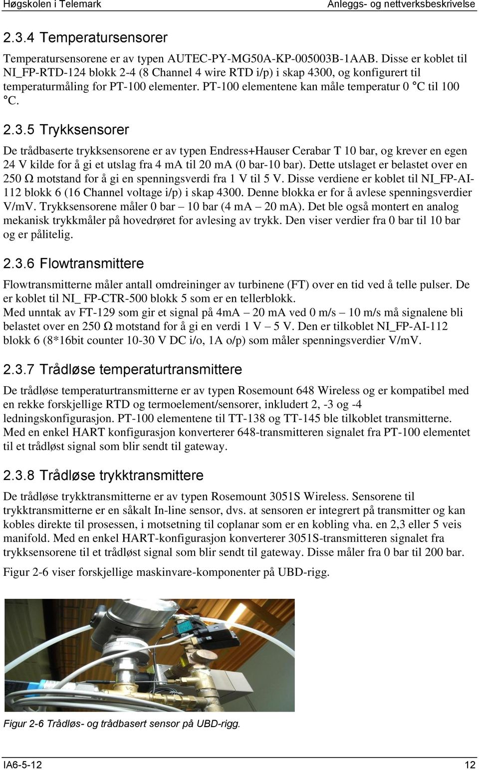 0, og konfigurert til temperaturmåling for PT-100 elementer. PT-100 elementene kan måle temperatur 0 C til 100 C. 2.3.