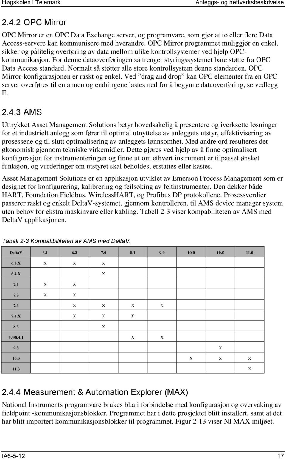 For denne dataoverføringen så trenger styringssystemet bare støtte fra OPC Data Access standard. Normalt så støtter alle store kontrollsystem denne standarden.