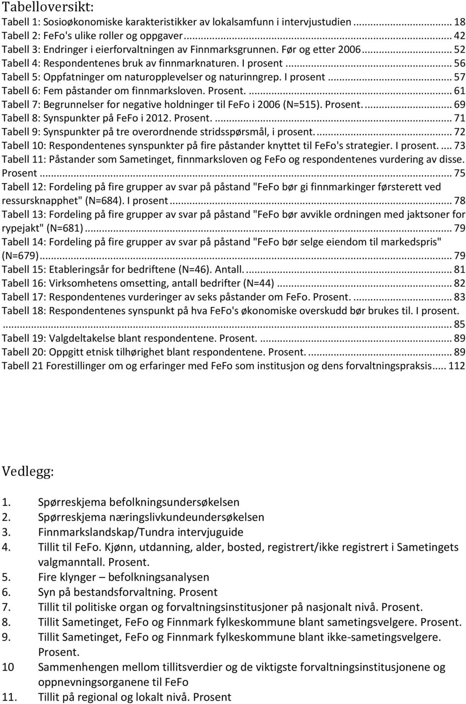 .. 56 Tabell 5: Oppfatninger om naturopplevelser og naturinngrep. I prosent... 57 Tabell 6: Fem påstander om finnmarksloven. Prosent.