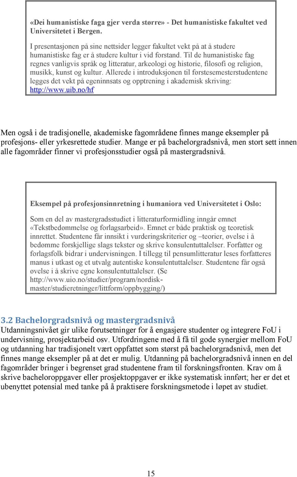 Til de humanistiske fag regnes vanligvis språk og litteratur, arkeologi og historie, filosofi og religion, musikk, kunst og kultur.