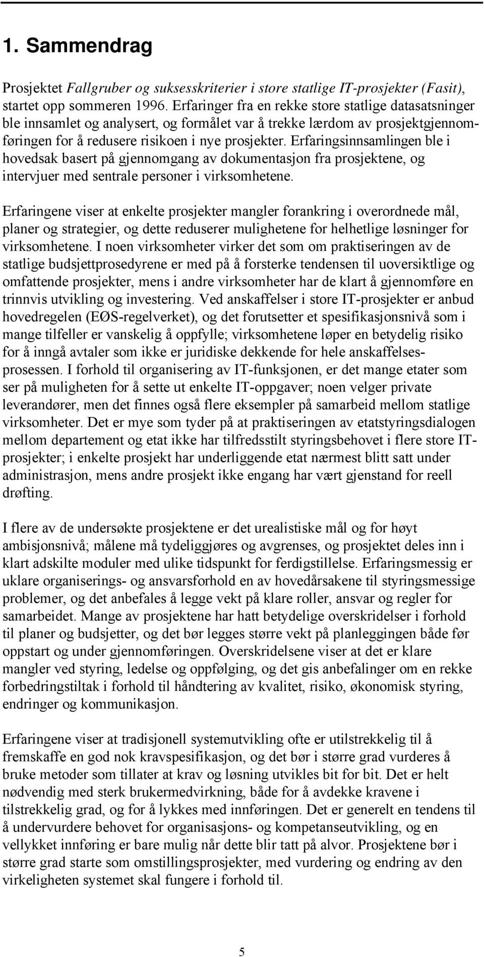 Erfaringsinnsamlingen ble i hovedsak basert på gjennomgang av dokumentasjon fra prosjektene, og intervjuer med sentrale personer i virksomhetene.