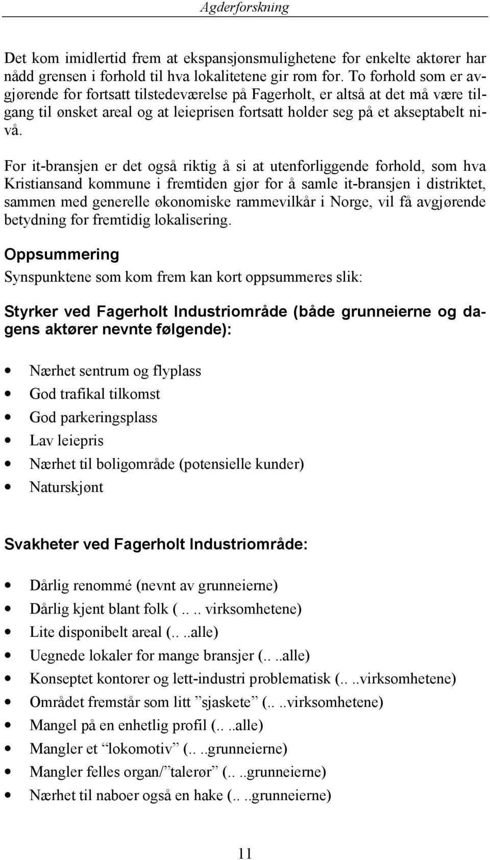 For it-bransjen er det også riktig å si at utenforliggende forhold, som hva Kristiansand kommune i fremtiden gjør for å samle it-bransjen i distriktet, sammen med generelle økonomiske rammevilkår i