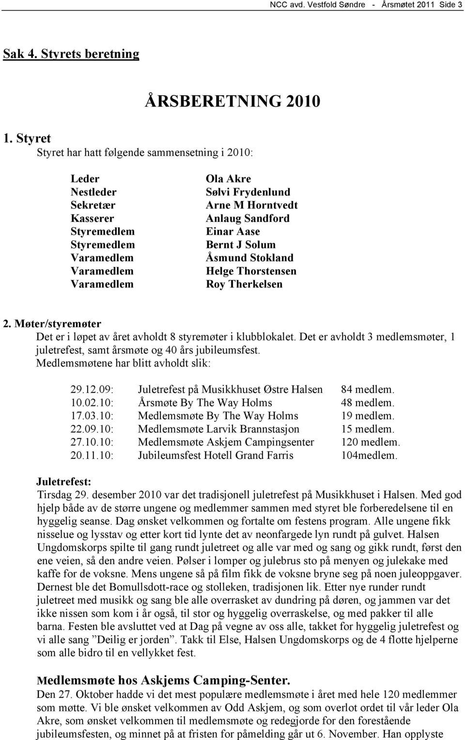 Sandford Einar Aase Bernt J Solum Åsmund Stokland Helge Thorstensen Roy Therkelsen 2. Møter/styremøter Det er i løpet av året avholdt 8 styremøter i klubblokalet.