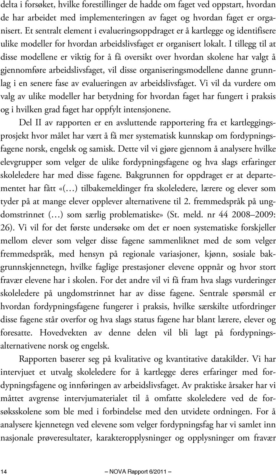 I tillegg til at disse modellene er viktig for å få oversikt over hvordan skolene har valgt å gjennomføre arbeidslivsfaget, vil disse organiseringsmodellene danne grunnlag i en senere fase av