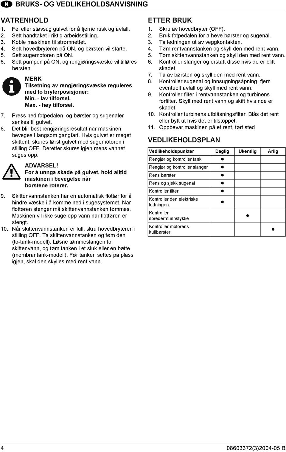 MERK Tilsetning av rengjøringsvæske reguleres med to bryterposisjoner: Min. - lav tilførsel. Max. - høy tilførsel. 7. Press ned fotpedalen, og børster og sugenaler senkes til gulvet. 8.