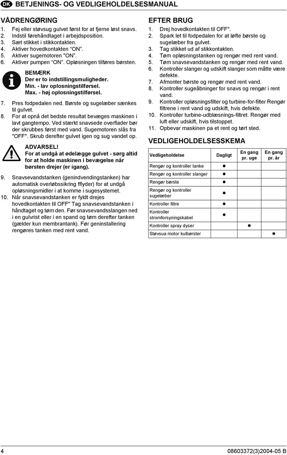 - høj oplosningstilførsel. 7. Pres fodpedalen ned. Børste og sugelæber sænkes til gulvet. 8. For at opnå det bedste resultat bevæges maskinen i lavt gangtempo.