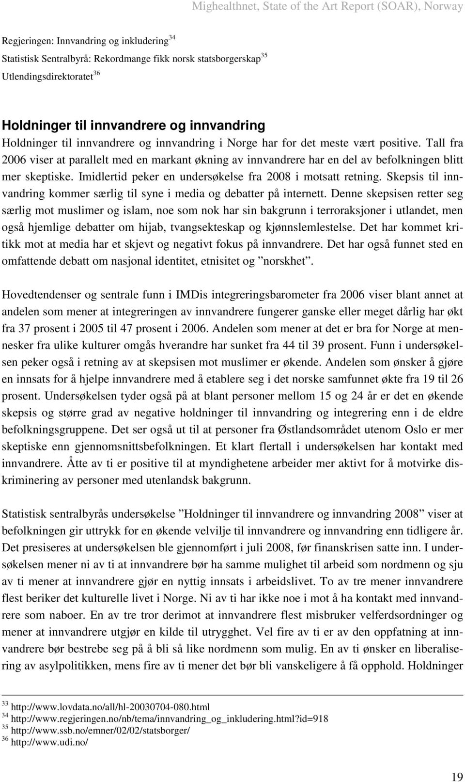 Imidlertid peker en undersøkelse fra 2008 i motsatt retning. Skepsis til innvandring kommer særlig til syne i media og debatter på internett.