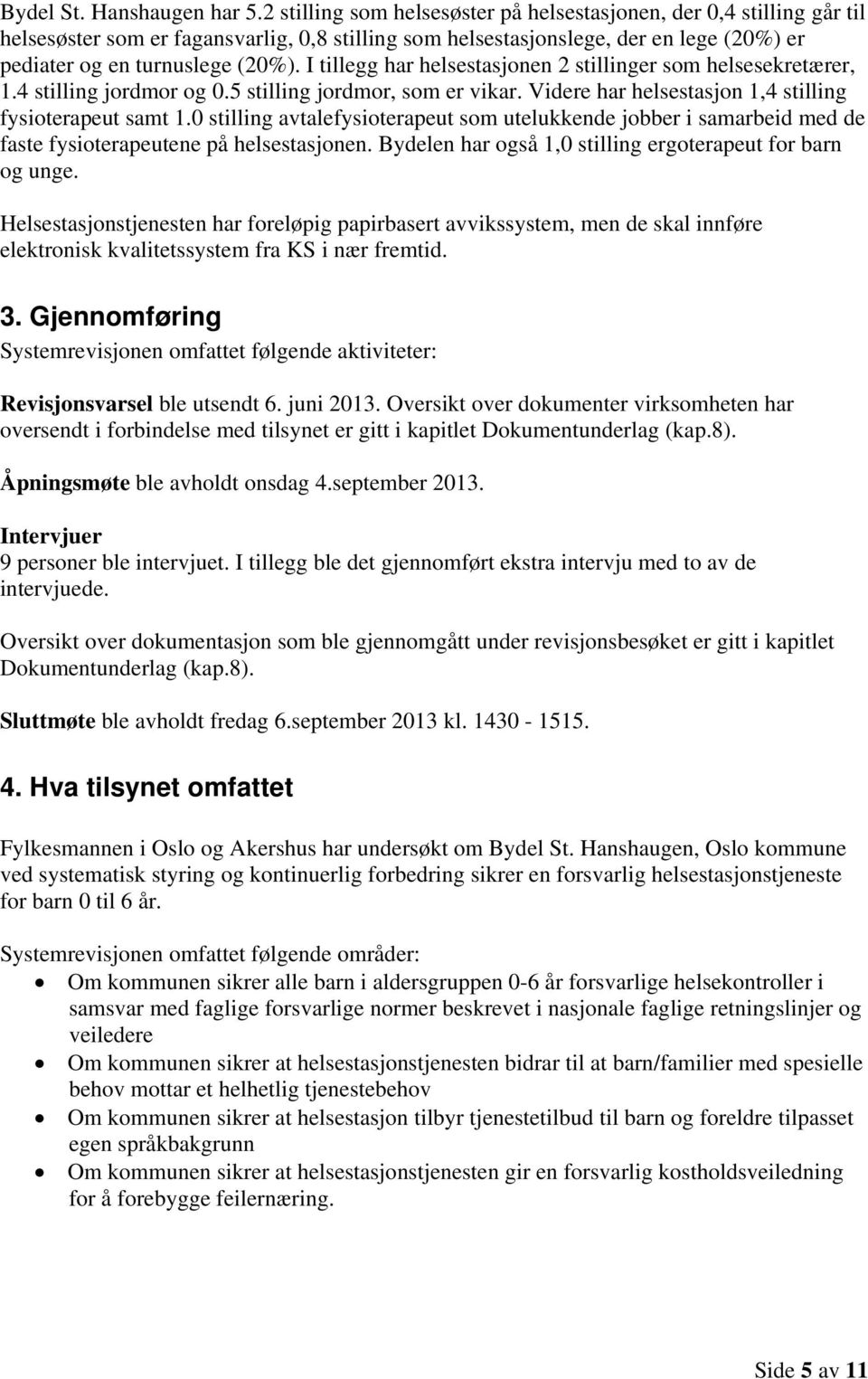 I tillegg har helsestasjonen 2 stillinger som helsesekretærer, 1.4 stilling jordmor og 0.5 stilling jordmor, som er vikar. Videre har helsestasjon 1,4 stilling fysioterapeut samt 1.