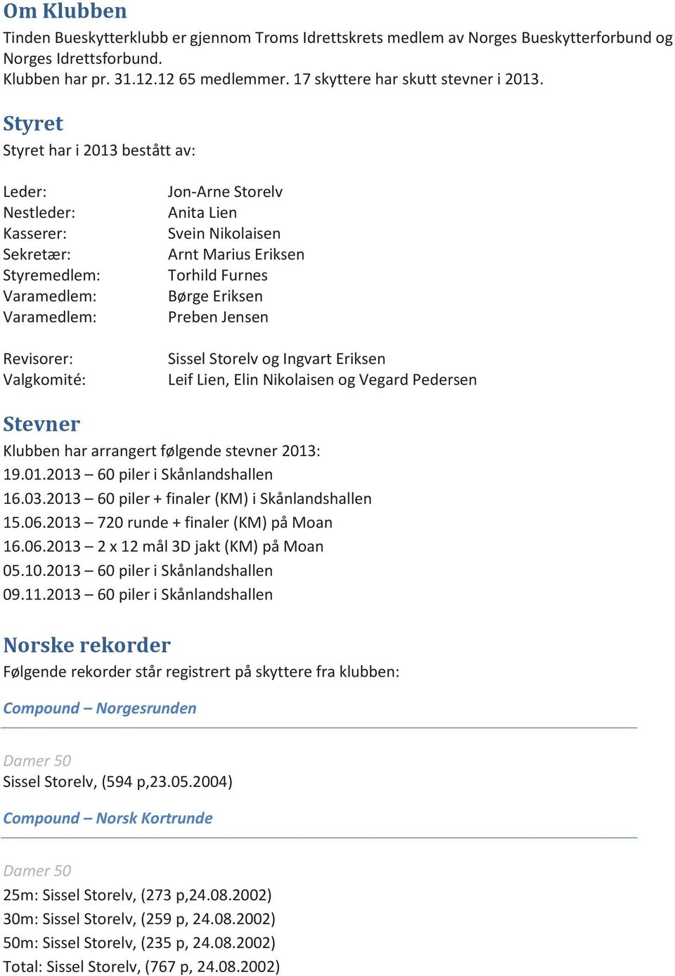 Styret Styret har i 2013 bestått av: Leder: Nestleder: Kasserer: Sekretær: Styremedlem: Varamedlem: Varamedlem: Revisorer: Valgkomité: Jon-Arne Storelv Anita Lien Svein Nikolaisen Arnt Marius Eriksen